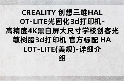 CREALITY 创想三维HALOT-LITE光固化3d打印机-高精度4K黑白屏大尺寸学校创客光敏树脂3d打印机 官方标配 HALOT-LITE(美规)-详细介绍